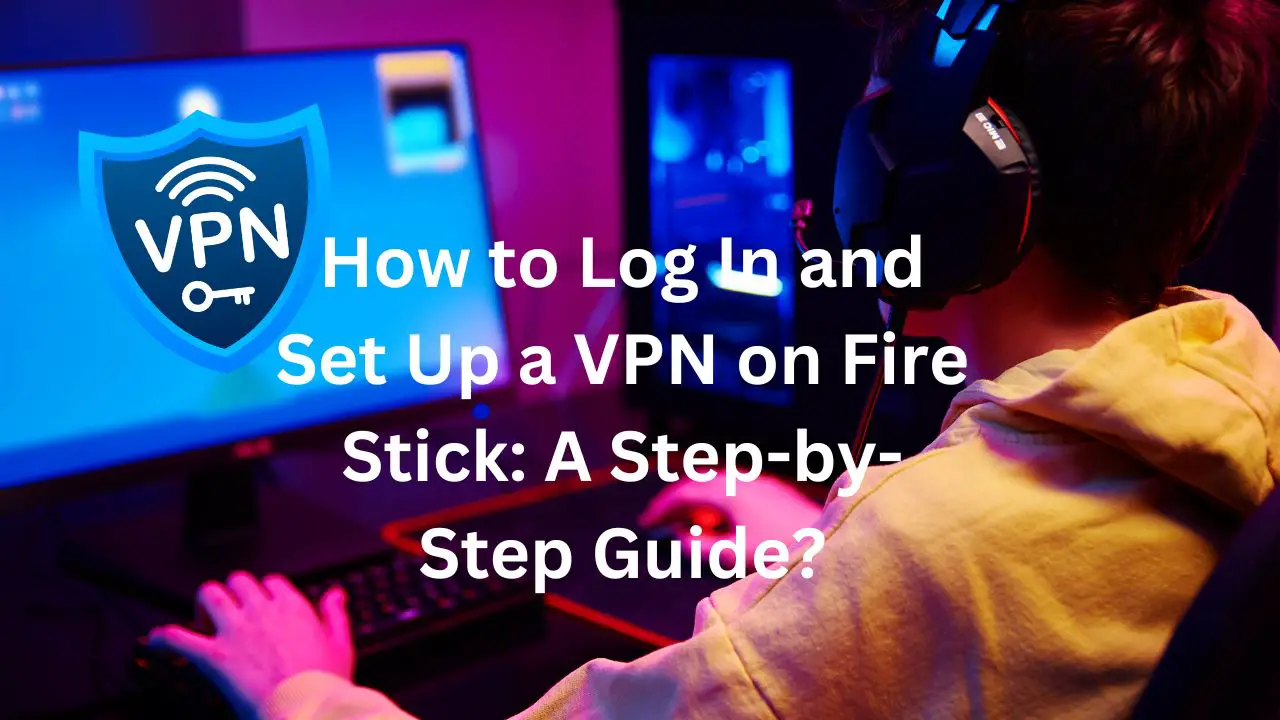 How to Log In and Set Up a VPN on Fire Stick A Step-by-Step Guide