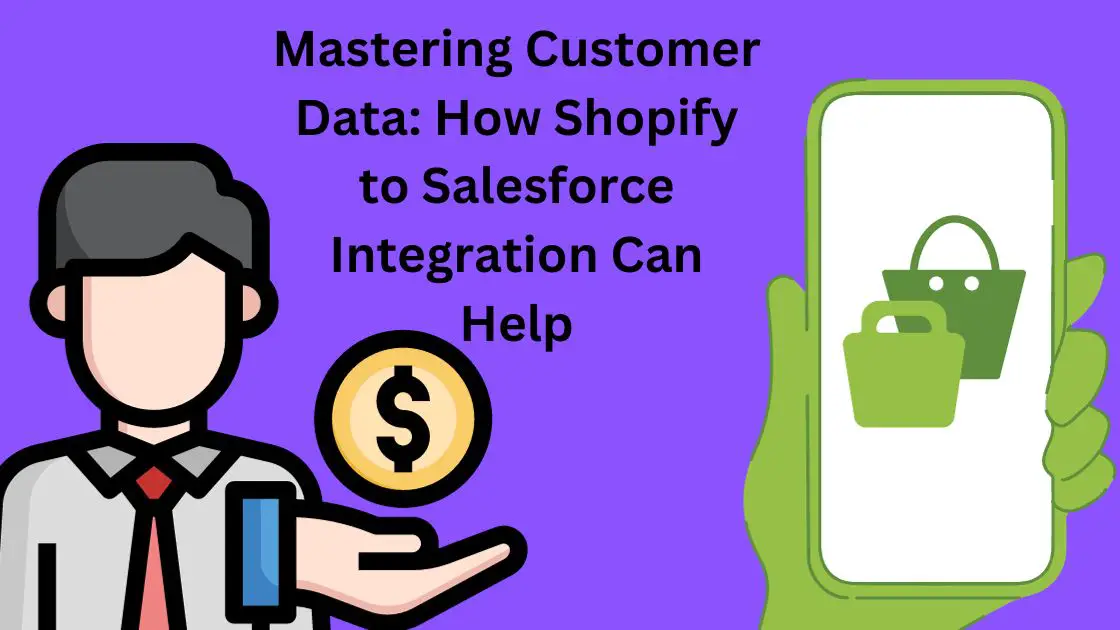 Mastering Customer Data: How Shopify to Salesforce Integration Can Help